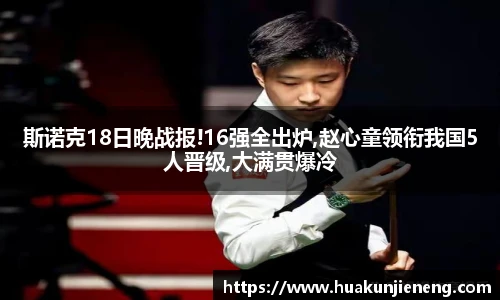 斯诺克18日晚战报!16强全出炉,赵心童领衔我国5人晋级,大满贯爆冷